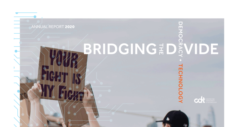 Cover of CDT's 2020 Annual Report, entitled "Bridging the Divide: Democracy + Technology." An image of a person holding a sign reading "Your Fight is Our Fight," on a bridge while protesting. Image is overlaid with a graphic of a circuit. Original image © Life Matters / Pexels.