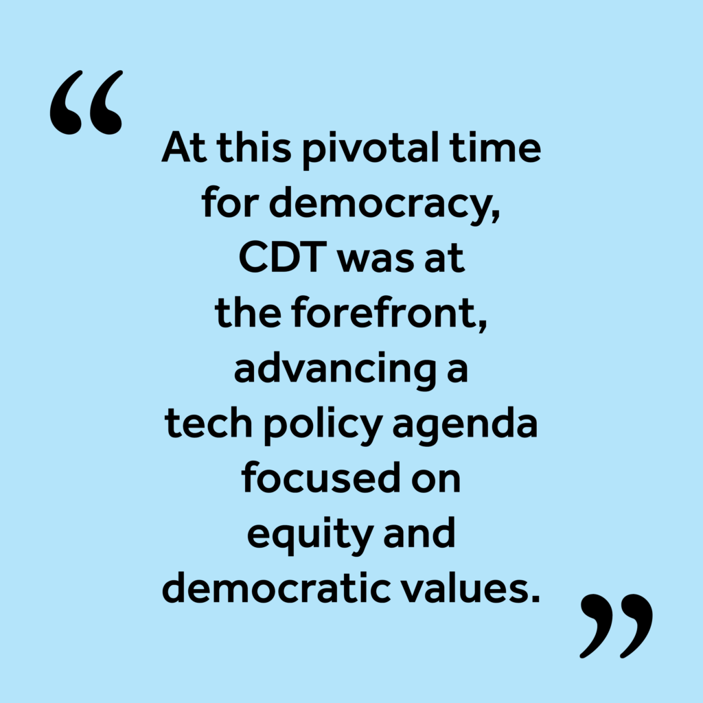 Black text on a light blue background: "At this pivotal time for democracy, CDT was at the forefront, advancing a tech policy agenda focused on equity and democratic values."