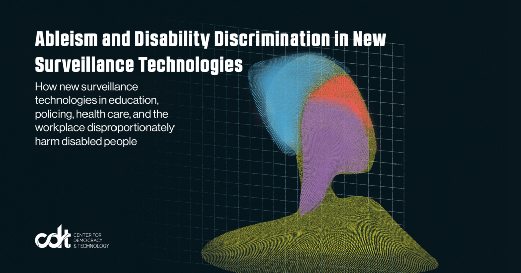 Cover for CDT report, entitled "Ableism And Disability Discrimination In New Surveillance Technologies: How new surveillance technologies in education, policing, health care, and the workplace disproportionately harm disabled people." A human silhouette, formed by the combination of different collections of pixelized data points generated through surveillance in the contexts of education, policing, health care, and the workplace. A faint grid, changing from light blue to white, sits behind the silhouette demonstrating the ever-present data collection.