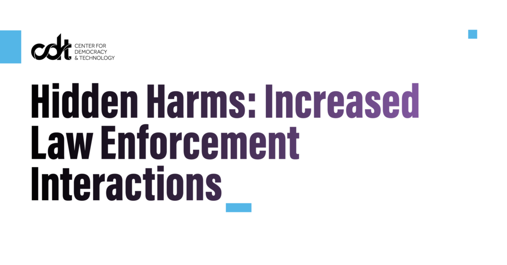 Graphic for CDT's research brief, entitled "Hidden Harms: Increased Law Enforcement Interactions." Black text on a white background.
