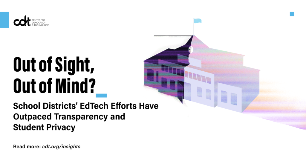 CDT report, entitled "Out of Sight, Out of Mind? Report – Out of Sight, Out of Mind? School Districts' EdTech Efforts Have Outpaced Transparency and Student Privacy." Illustration of a school building, covered in gradients of halftone patterns. The left side is dark, while the right is light, demonstrating the illuminating impact that transparency makes on student privacy.