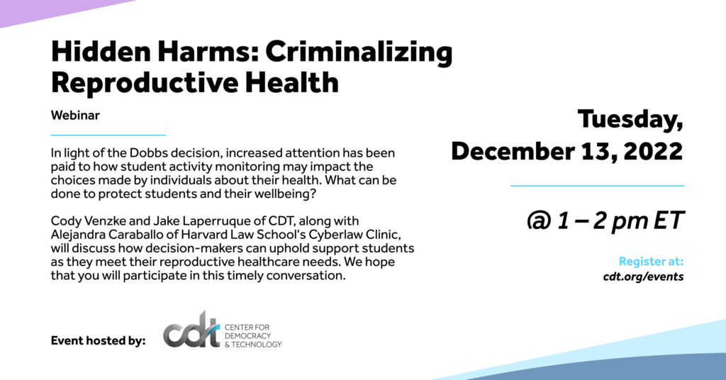Graphic for a CDT event, entitled "Hidden Harms: Criminalizing Reproductive Health." Date: Tuesday, December 13, 2022. Time: 1-2 pm ET.
