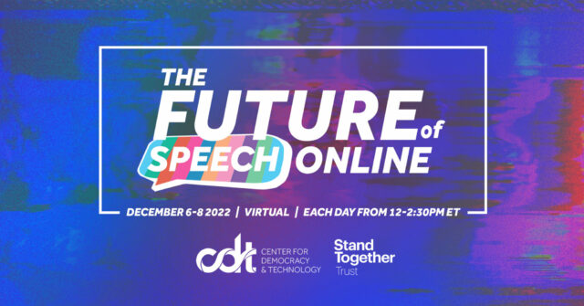 Blue, purple, and red flyer announcing ‘The Future of Speech Online’ event. The visual indicates that the event takes place from December 6-8 2022, virtually, each day from 12 to 2.30pm, with Center for Democracy and Technology and Stand Together Trust logos.