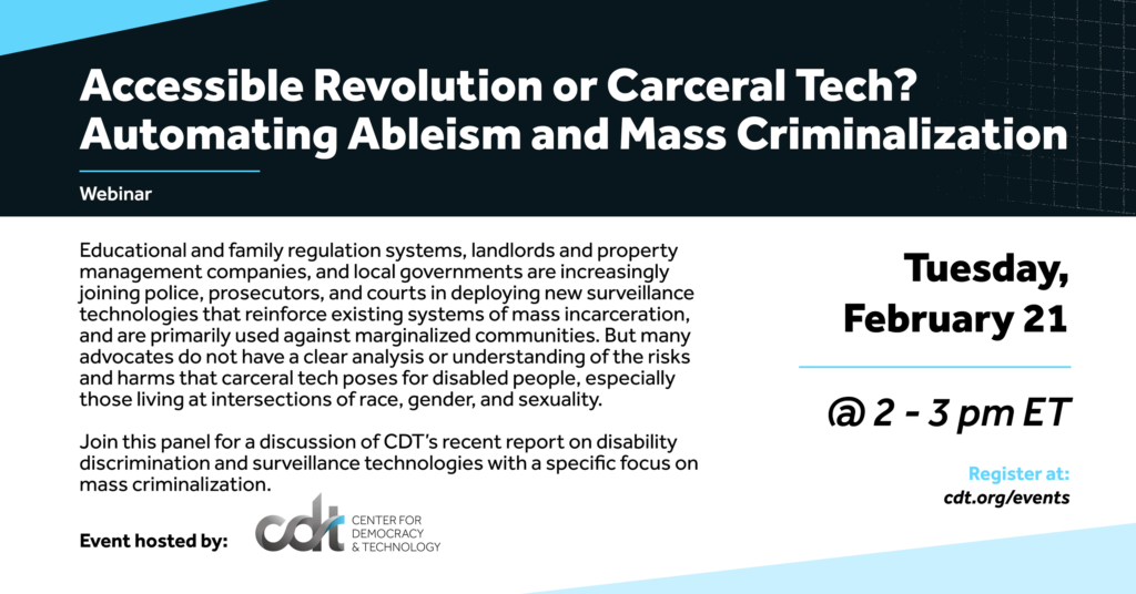 Graphic for a CDT event, entitled ”Accessible Revolution or Carceral Technologies? Automating Ableism and Mass Criminalization.” Tuesday, February 21, 2023 from 2-3 pm ET.