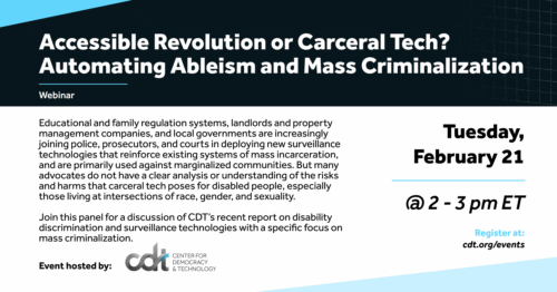 Graphic for a CDT event, entitled ”Accessible Revolution or Carceral Technologies? Automating Ableism and Mass Criminalization.” Tuesday, February 21, 2023 from 2-3 pm ET.