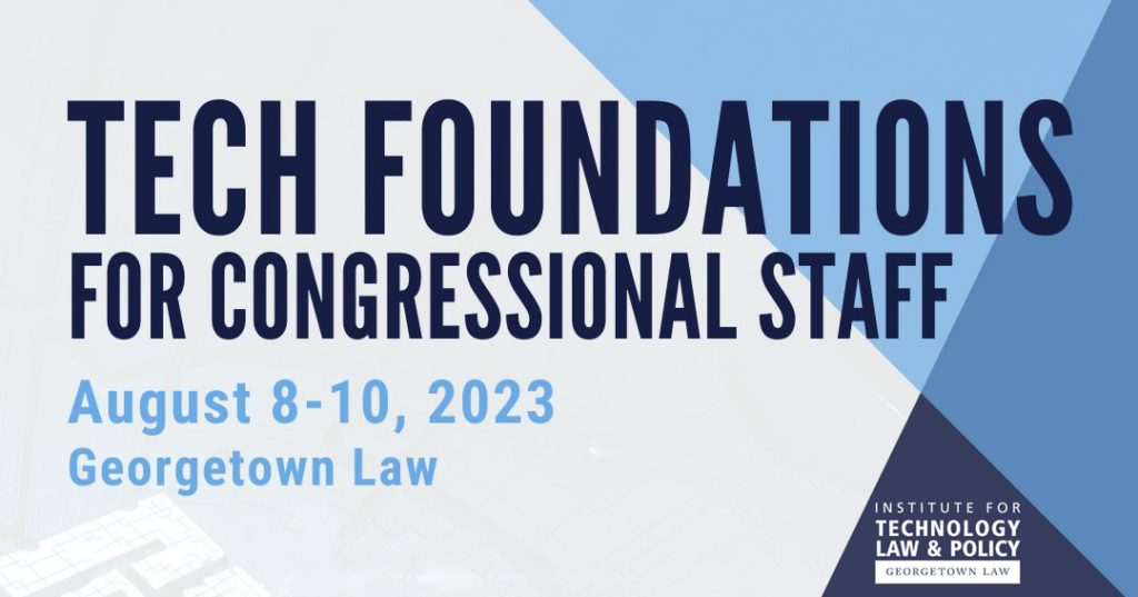 Graphic for an event, entitled "Tech Foundations for Congressional Staff." August 8-10, 2023 at Georgetown Law.