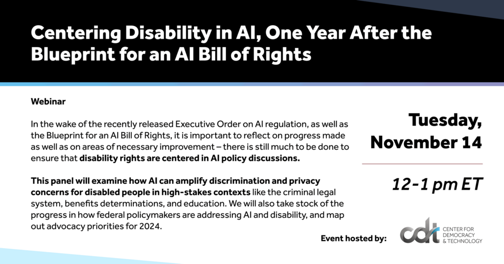 Graphic for CDT webinar, entitled "Centering Disability in AI, One Year After the Blueprint for an AI Bill of Rights." Tuesday, November 14, 2023 from 12-1pm ET.