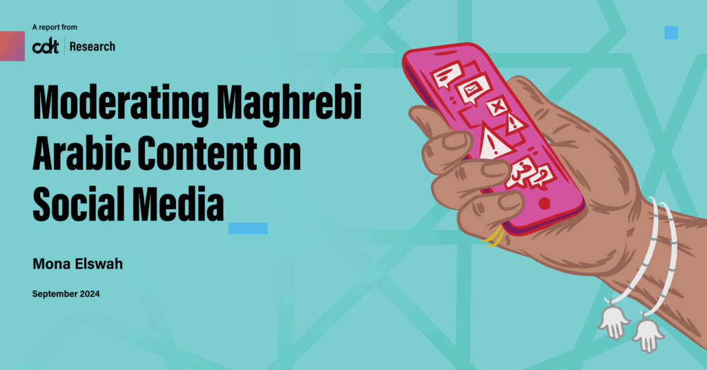 CDT report, entitled “Moderating Maghrebi Arabic Content on Social Media.” Illustration of a hand, wearing rings as well as bracelets with hand of Fatima around its wrist, holding a red and purple phone that shows messages with Arabic letters in them being moderated or acted upon.